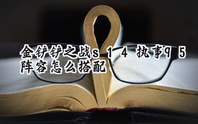 金铲铲之战S14:执事九五至尊阵容搭配攻略,问鼎巅峰的秘密武器!