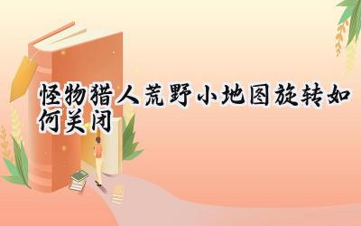 怪物猎人:荒野小地图旋转关闭终极指南:告别眩晕,掌控全局