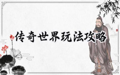 传奇世界:从新手到传奇的进阶之路