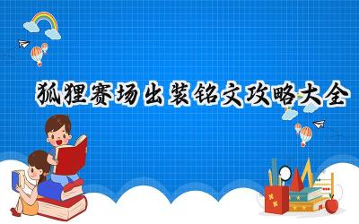 王者荣耀赛场狐狸制胜之道:出装铭文深度解析