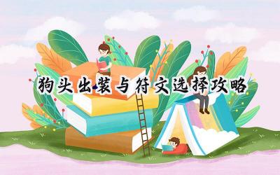 英雄联盟狗头出装符文深度解析:打造你的专属沙漠死神