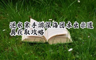 逆水寒手游深海团本献祭道具全攻略:轻松获得玄蛟残蜕、冥渊教义手抄残页、荧贝风铃!