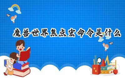 魔兽世界焦点宏:掌控战局的关键利器