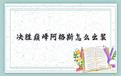 决胜巅峰阿格斯最强出装全攻略:持续输出、爆发、攻速特效,助你掌控战场!