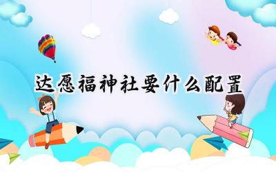 达愿福神社配置指南:打造你的完美恋爱经营体验