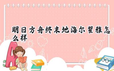 明日方舟:终末地海尔翟雅深度解析:多面手干员的价值与应用