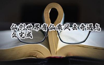 仙剑世界奇遇录:寻觅乘风仙踪