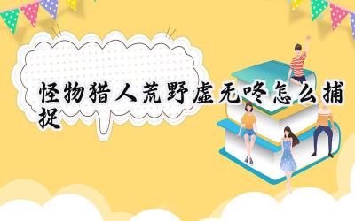 怪物猎人:荒野稀有环境生物虚无咚精准捕捉全攻略