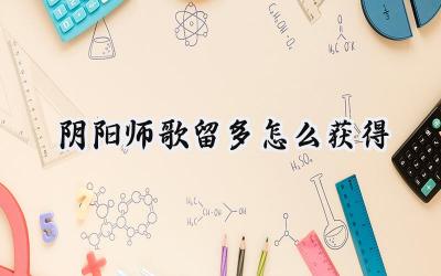 阴阳师全新式神歌留多获取攻略:卡池召唤与心缘兑换双途径解析