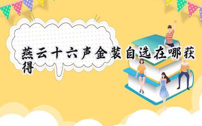 燕云十六声金装自选获取指南:直通不肝商店,丹心换神装!