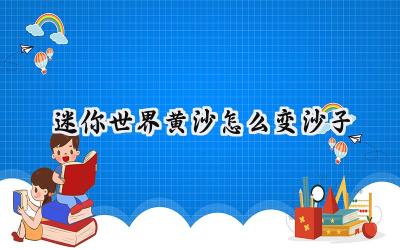 迷你世界黄沙化沙:从沙漠到建筑的炼金术