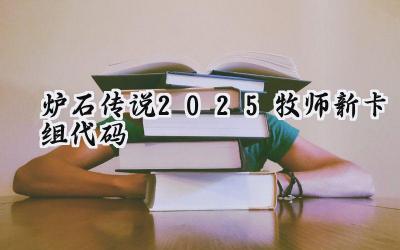 炉石传说2025:牧师崛起新篇章——过疗与开门龙牧卡组深度解析