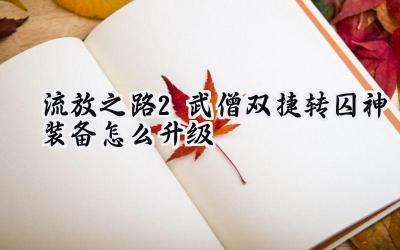 流放之路2:武僧双捷转型囚神装备进阶全攻略