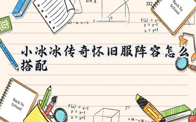 小冰冰传奇怀旧服:打造制胜之师,热门阵容搭配深度解析