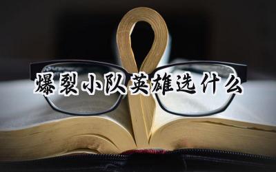 爆裂小队英雄选择攻略:打造你的专属胜利方程式