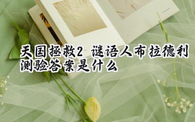 天国:拯救2谜语人布拉德利全攻略:智斗谜语,赢取丰厚奖励