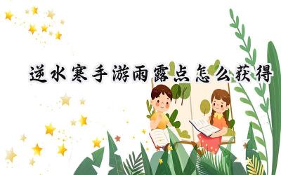 逆水寒手游雨露点速刷攻略:多途径获取,效率最大化