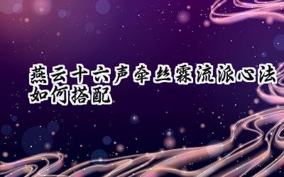 燕云十六声:牵丝霖流派心法搭配深度解析——打造最强伞扇奶妈
