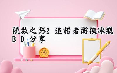 流放之路2:追猎者游侠冰瓶BD深度解析,全通攻略