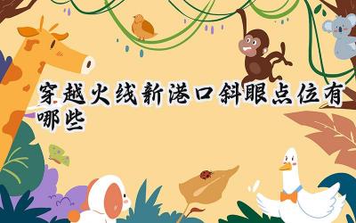 CF新港口:斜眼点位全攻略,助你称霸战场!