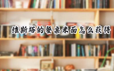 维斯塔的餐桌:米面获取终极指南,烹饪美味面食不再难!