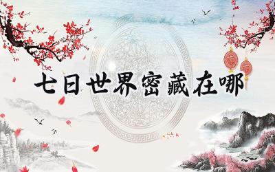 揭秘七日世界全地图密藏:寻宝者的终极指南