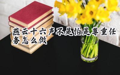 燕云十六声“不是怕,是尊重”任务攻略:步步为营,探寻背后的真相
