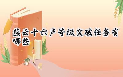 燕云十六声等级突破任务全攻略:助你一路高歌猛进!