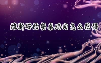 维斯塔的餐桌:鸡肉获取全攻略——烹饪大师养成之路的基石