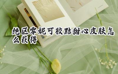 绝区零妮可·狡黠甜心:免费获取攻略与皮肤赏析