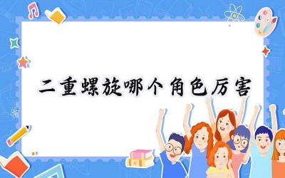 二重螺旋角色强度深度解析:谁才是你的最佳选择?
