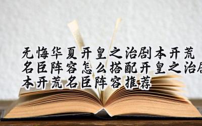 无悔华夏开皇之治:科举时代的最优名臣阵容搭配攻略