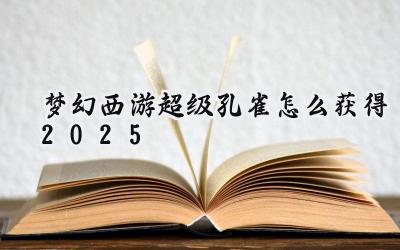 梦幻西游2025:超级孔雀降临,寻觅仙灵踪迹