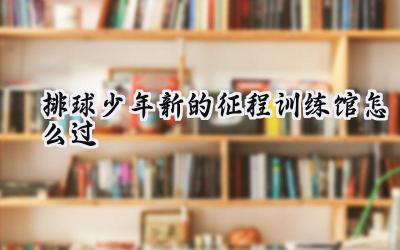 排球少年!!新的征程训练馆:速通攻略,赢在起跑线