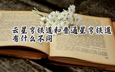 云星穹铁道与普通星穹铁道:版本差异解析与选择指南