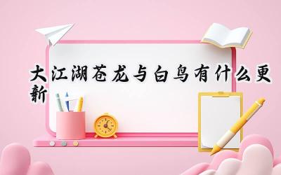 大江湖苍龙与白鸟0.1.11版本更新详解:更流畅的体验与更便捷的操作