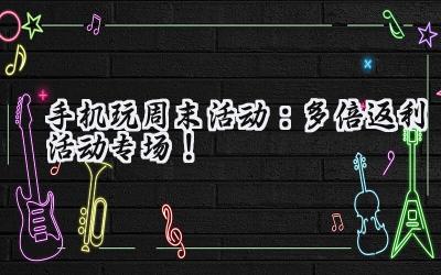 手机玩周末狂欢:海量福利,助你称霸游戏世界!