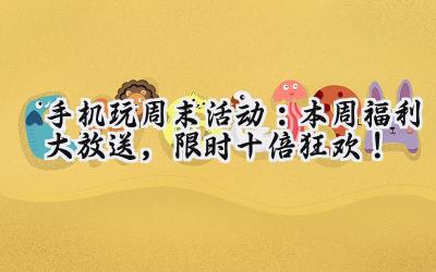 手游周末狂欢节:福利风暴席卷而来,畅玩不停歇!