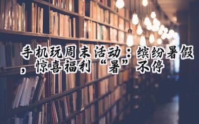 手机玩周末狂欢:海量福利,游戏盛宴等你来嗨!