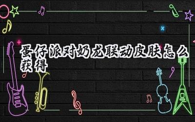 蛋仔派对:奶龙与暴暴龙联动皮肤获取全攻略