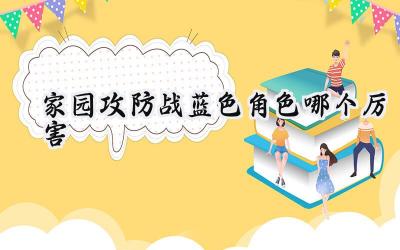 家园攻防战蓝色英雄战力榜:策略制胜,蓝色军团大放异彩