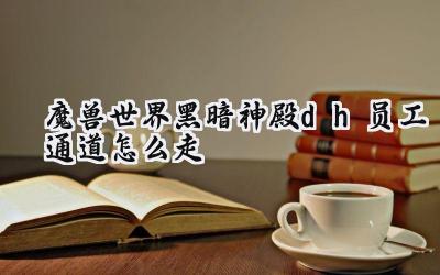 魔兽世界:黑暗神殿恶魔猎手员工通道详尽攻略