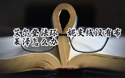 艾尔登法环菈妮支线:布莱泽失踪疑难解答与替代方案