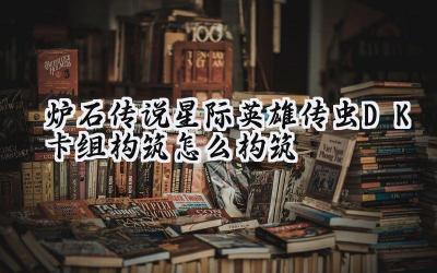 炉石传说星际英雄传:虫DK卡组构筑深度解析与进阶攻略
