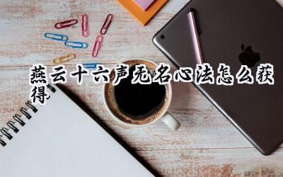 燕云十六声:新手必备!无名心法免费获取攻略