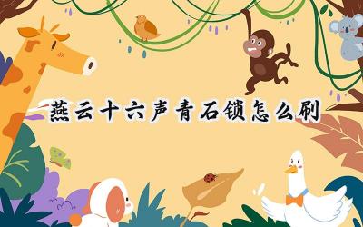 燕云十六声:青石锁高效获取攻略 - 助力武学飞速提升