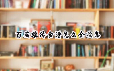 百英雄传全食谱终极指南:美食收集之旅