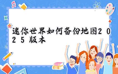 迷你世界地图备份完全指南:2025年安全保存你的创意世界