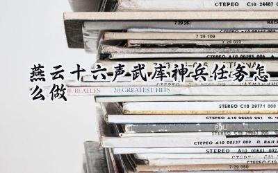 燕云十六声:武库神兵任务完全攻略