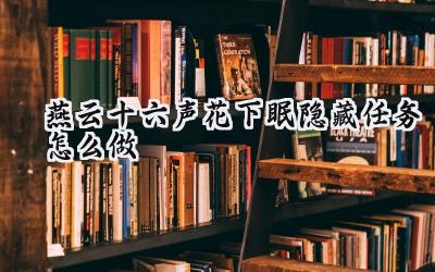 燕云十六声:花下眠隐藏任务攻略详解